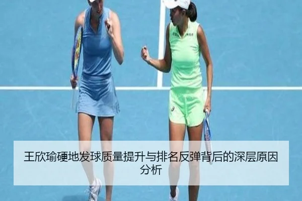 王欣瑜硬地发球质量提升与排名反弹背后的深层原因分析